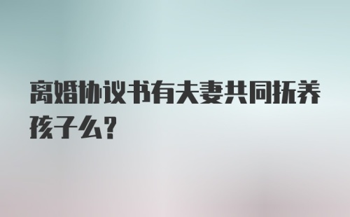 离婚协议书有夫妻共同抚养孩子么？