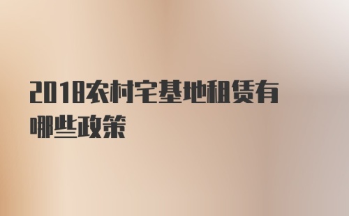 2018农村宅基地租赁有哪些政策