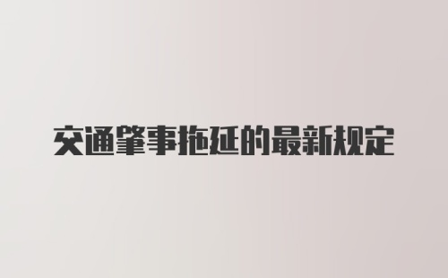 交通肇事拖延的最新规定