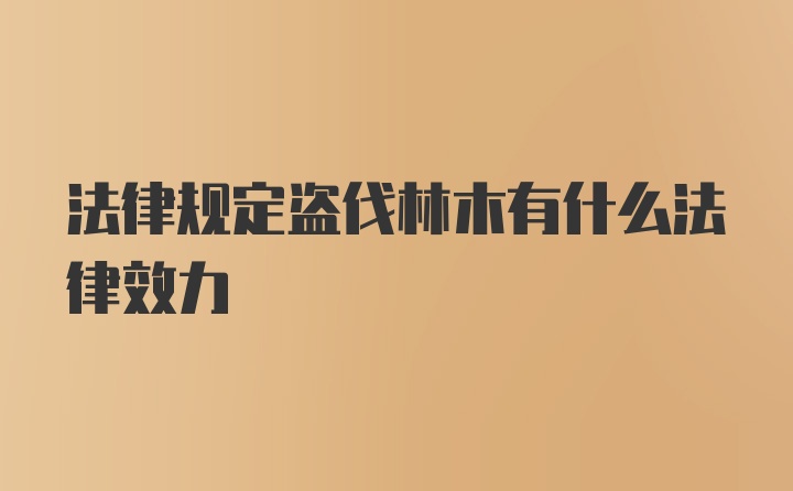 法律规定盗伐林木有什么法律效力