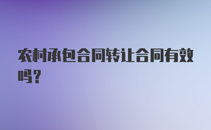 农村承包合同转让合同有效吗？