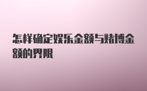 怎样确定娱乐金额与赌博金额的界限