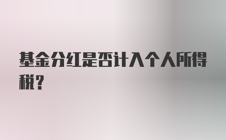 基金分红是否计入个人所得税？