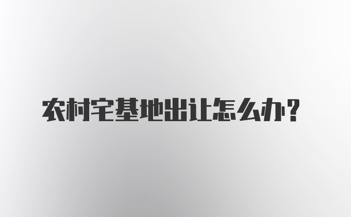 农村宅基地出让怎么办？