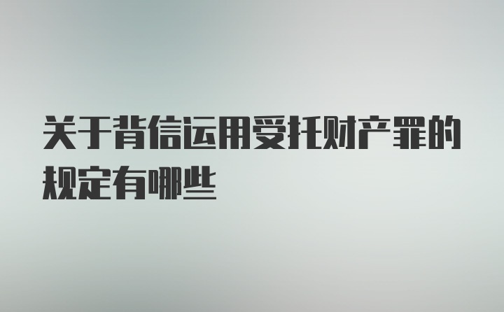 关于背信运用受托财产罪的规定有哪些