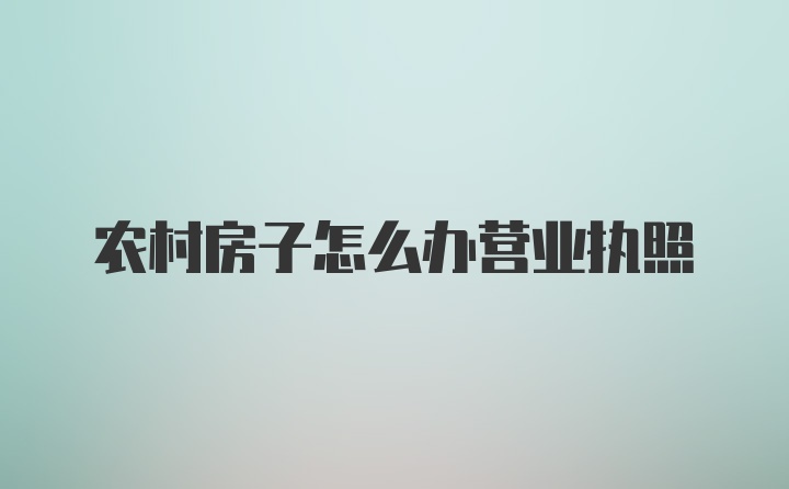 农村房子怎么办营业执照