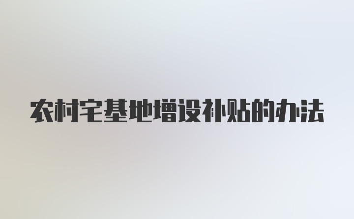 农村宅基地增设补贴的办法