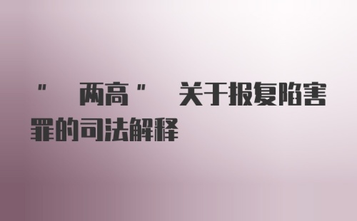 " 两高" 关于报复陷害罪的司法解释