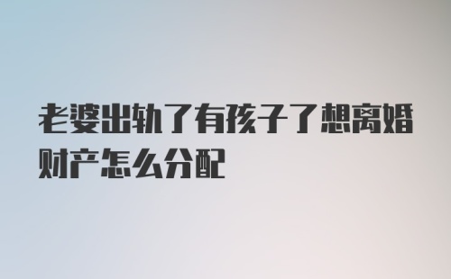 老婆出轨了有孩子了想离婚财产怎么分配