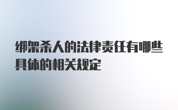 绑架杀人的法律责任有哪些具体的相关规定