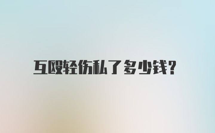 互殴轻伤私了多少钱?