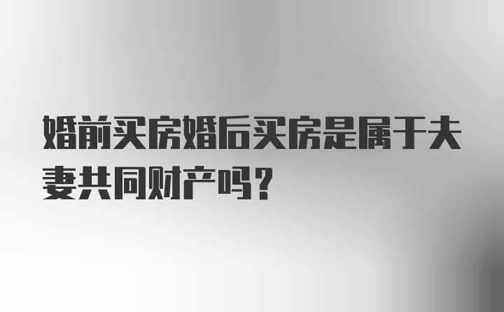 婚前买房婚后买房是属于夫妻共同财产吗？