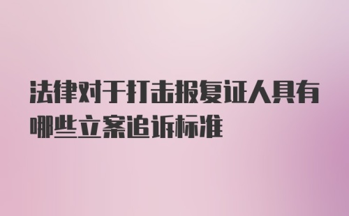 法律对于打击报复证人具有哪些立案追诉标准