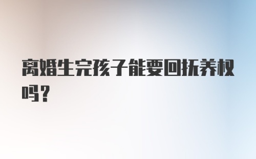 离婚生完孩子能要回抚养权吗？