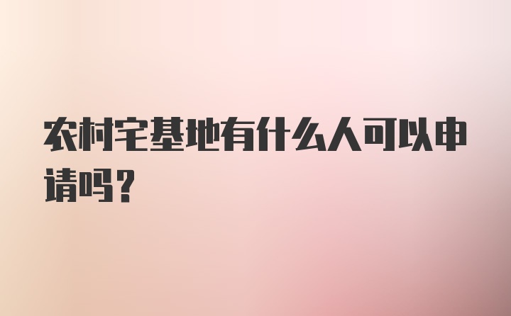 农村宅基地有什么人可以申请吗?