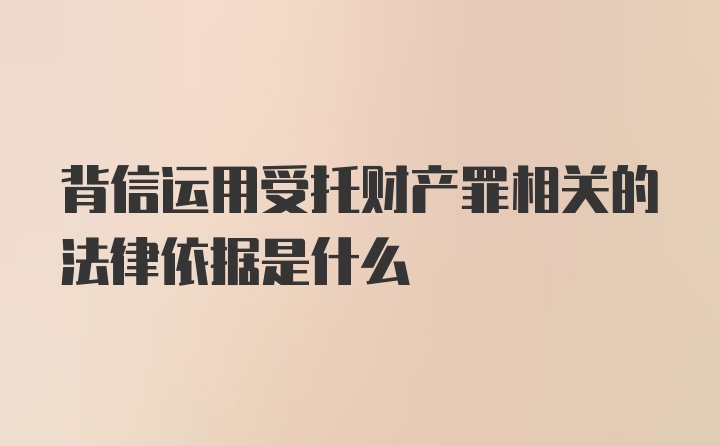 背信运用受托财产罪相关的法律依据是什么