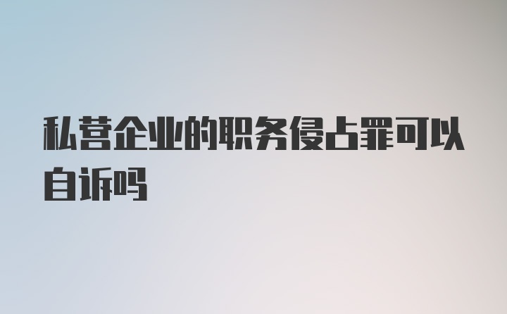 私营企业的职务侵占罪可以自诉吗