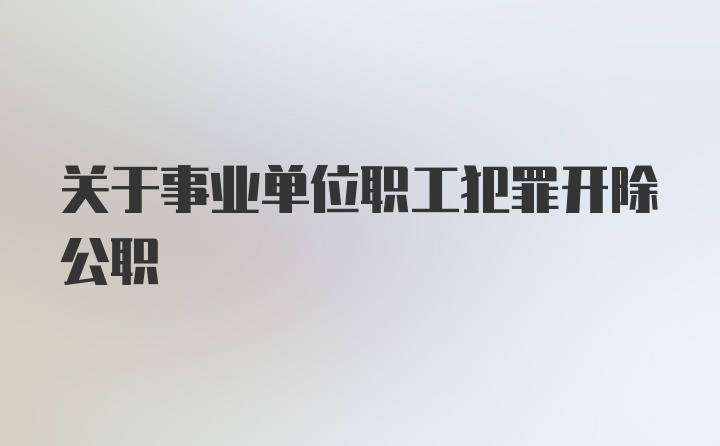 关于事业单位职工犯罪开除公职