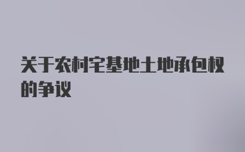 关于农村宅基地土地承包权的争议