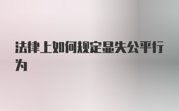 法律上如何规定显失公平行为