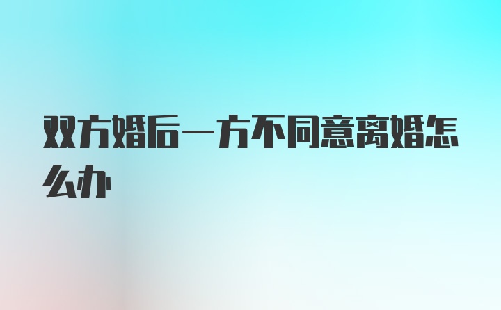 双方婚后一方不同意离婚怎么办