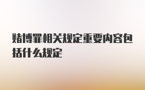 赌博罪相关规定重要内容包括什么规定