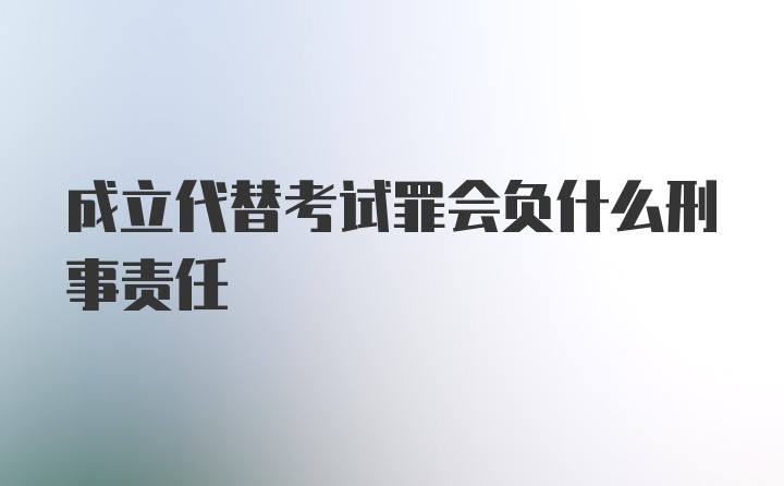 成立代替考试罪会负什么刑事责任