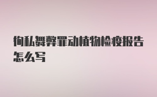 徇私舞弊罪动植物检疫报告怎么写