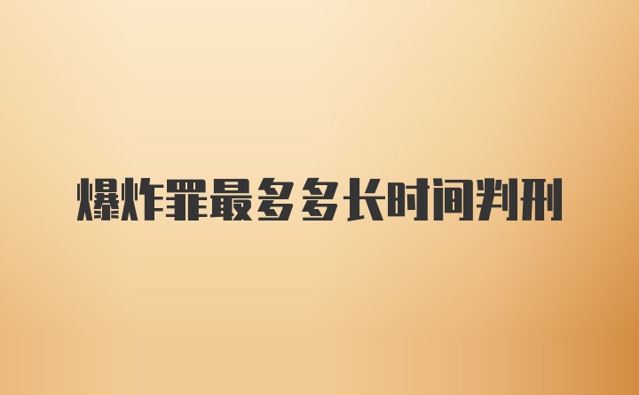 爆炸罪最多多长时间判刑