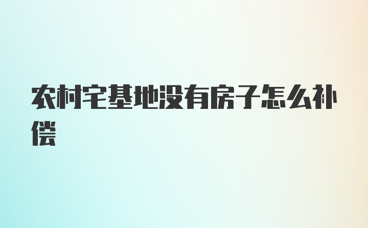 农村宅基地没有房子怎么补偿