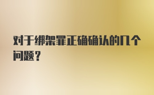 对于绑架罪正确确认的几个问题？