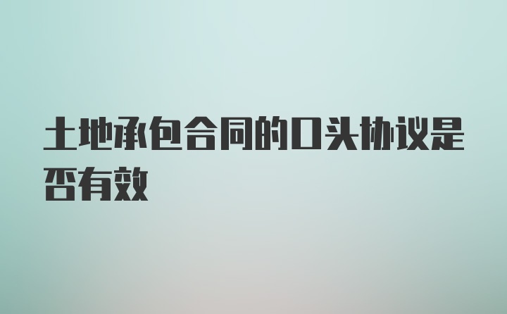 土地承包合同的口头协议是否有效