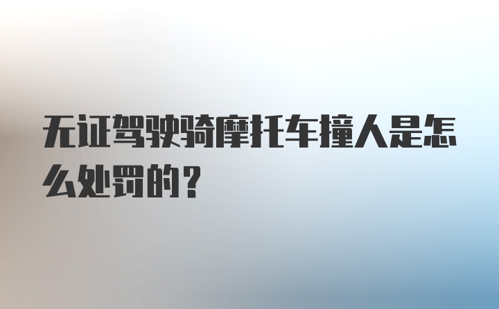 无证驾驶骑摩托车撞人是怎么处罚的?