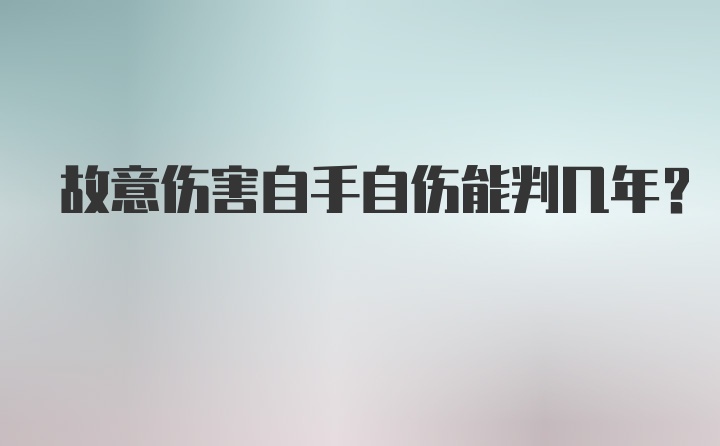 故意伤害自手自伤能判几年?