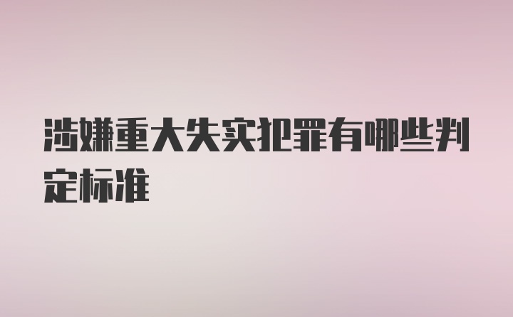 涉嫌重大失实犯罪有哪些判定标准