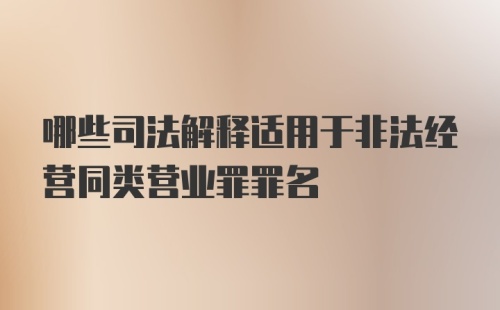 哪些司法解释适用于非法经营同类营业罪罪名