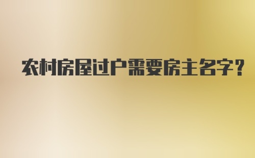 农村房屋过户需要房主名字？