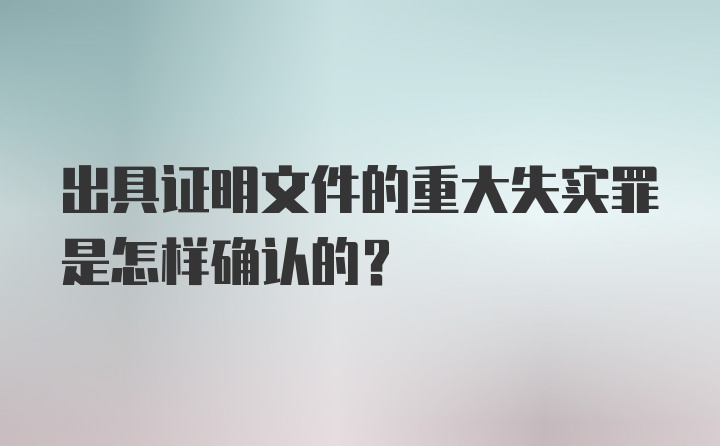 出具证明文件的重大失实罪是怎样确认的？