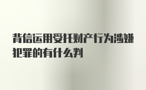 背信运用受托财产行为涉嫌犯罪的有什么判