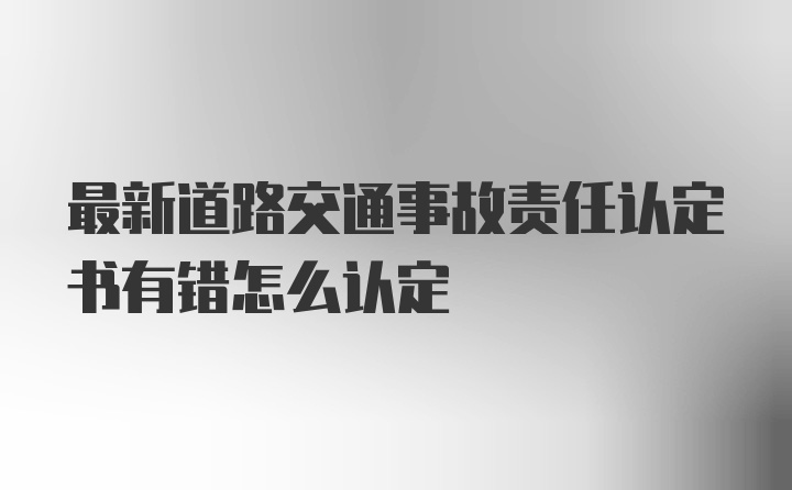 最新道路交通事故责任认定书有错怎么认定