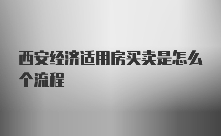 西安经济适用房买卖是怎么个流程