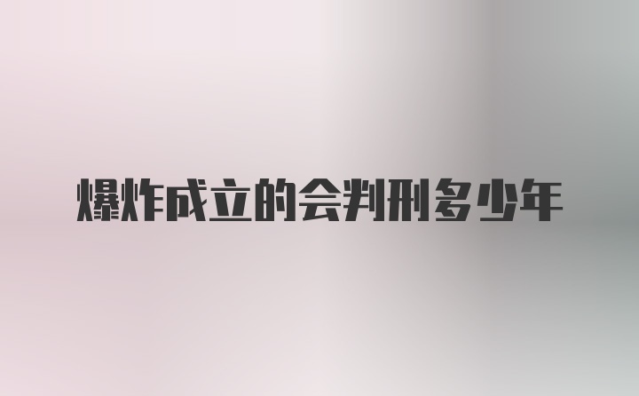 爆炸成立的会判刑多少年