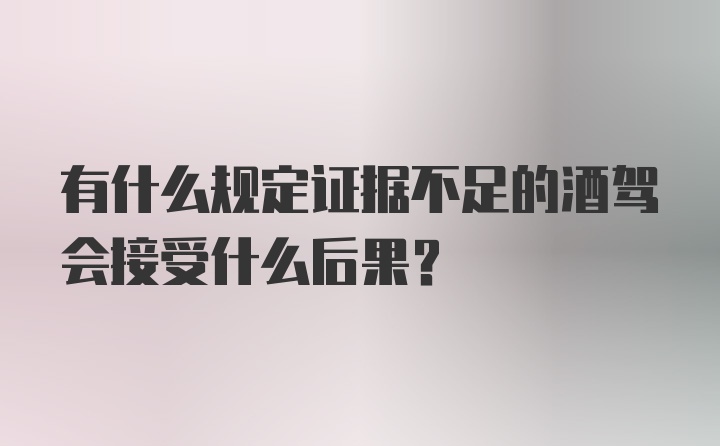 有什么规定证据不足的酒驾会接受什么后果?