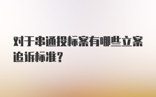 对于串通投标案有哪些立案追诉标准？