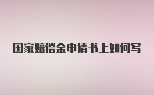 国家赔偿金申请书上如何写