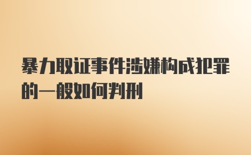 暴力取证事件涉嫌构成犯罪的一般如何判刑