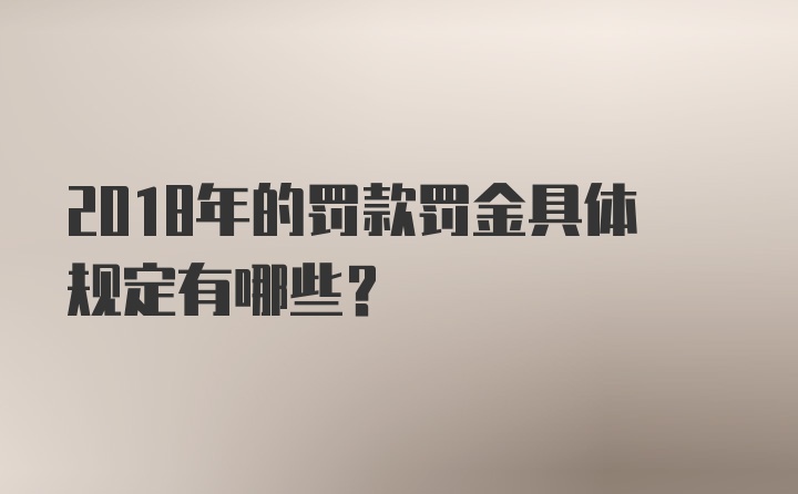 2018年的罚款罚金具体规定有哪些？