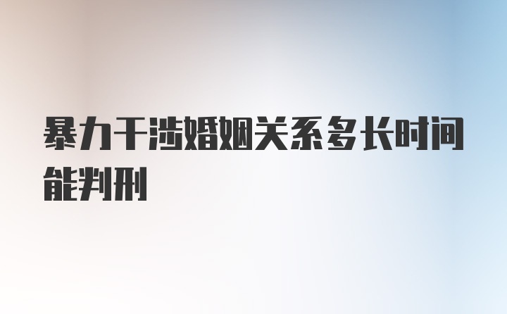 暴力干涉婚姻关系多长时间能判刑