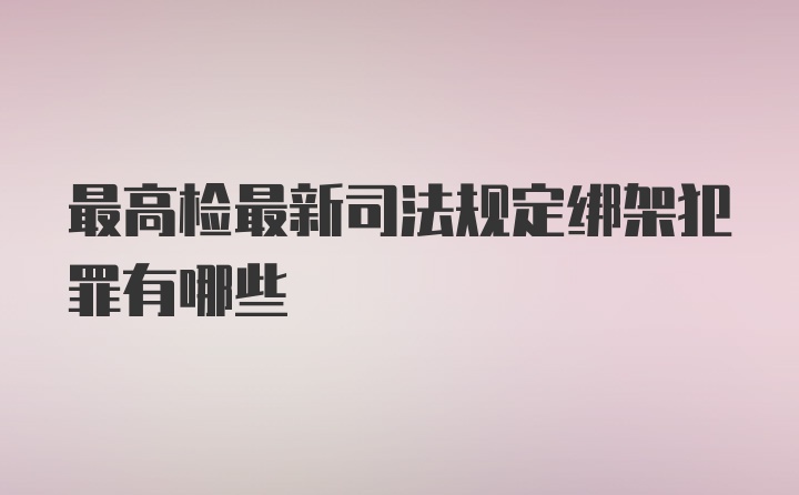 最高检最新司法规定绑架犯罪有哪些