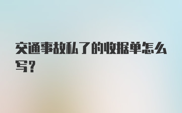 交通事故私了的收据单怎么写?